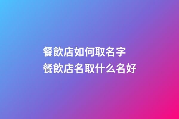 餐飲店如何取名字 餐飲店名取什么名好-第1張-店鋪起名-玄機(jī)派
